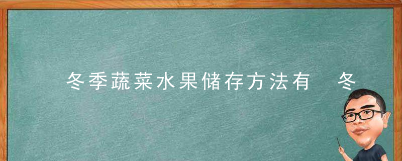 冬季蔬菜水果储存方法有 冬季有哪些方法可以储存水果蔬菜